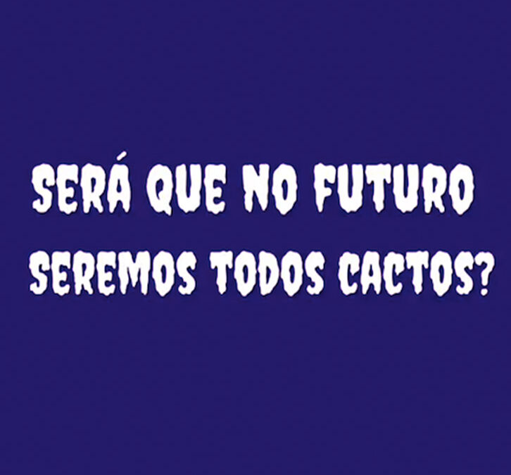 SERÁ QUE NO FUTURO SEREMOS TODOS CACTOS?